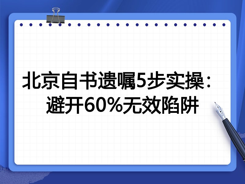 北京自书遗嘱5步实操:避开60%无效陷阱