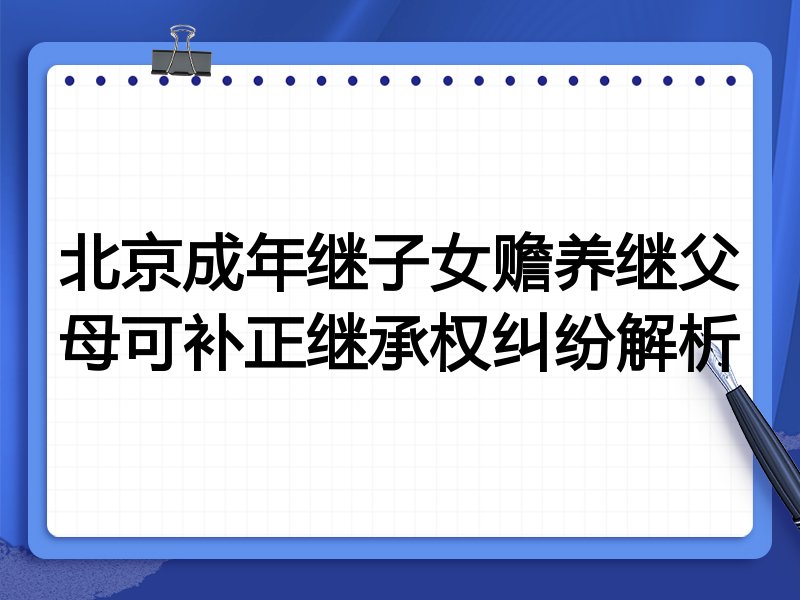 北京成年继子女赡养继父母可补正继承权纠纷解析