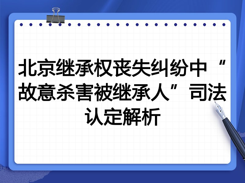 北京继承权丧失纠纷中“故意杀害被继承人”司法认定解析