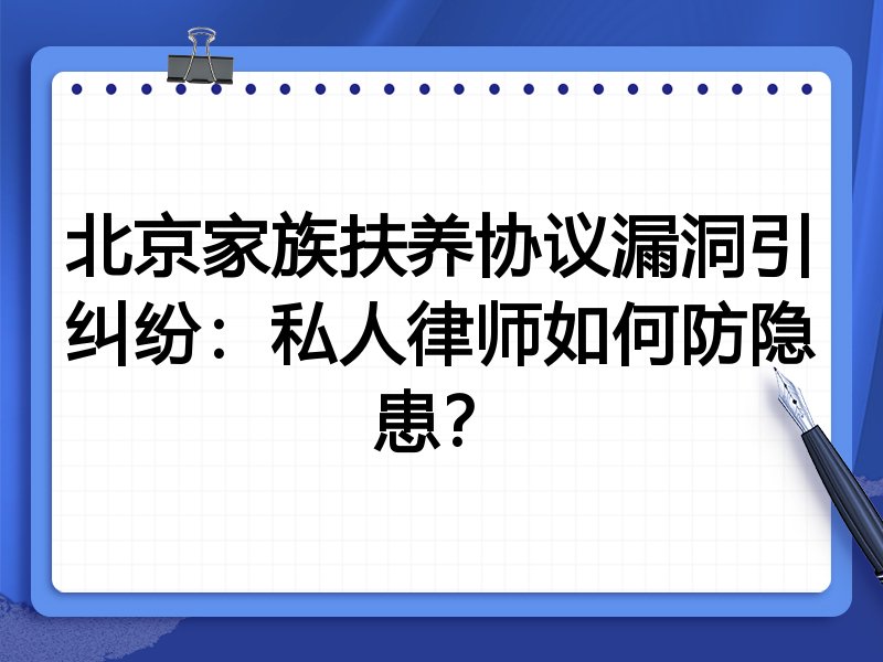 北京家族扶养协议漏洞引纠纷:私人律师如何防隐患?