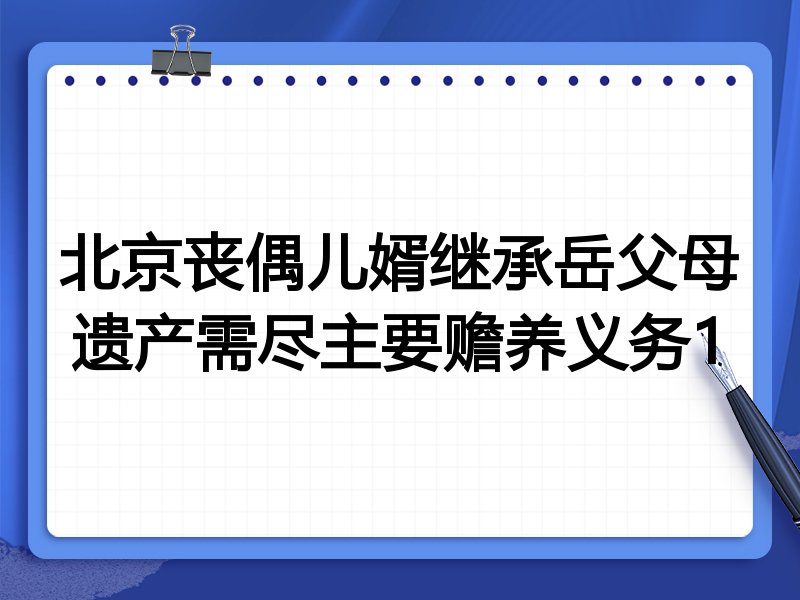 北京丧偶儿婿继承岳父母遗产需尽主要赡养义务1