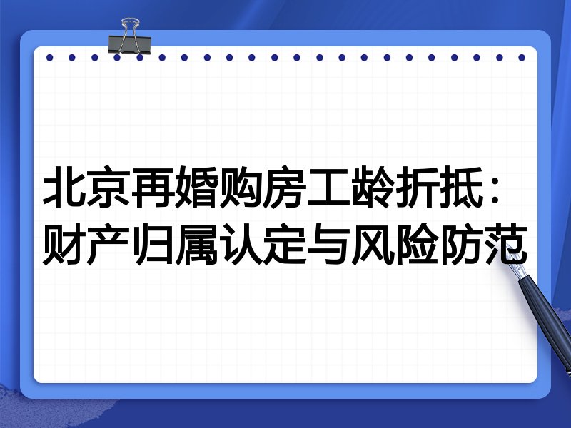 北京再婚购房工龄折抵:财产归属认定与风险防范