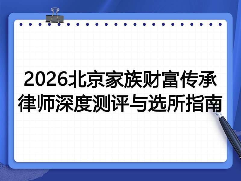 2026北京家族财富传承律师深度测评与选所指南