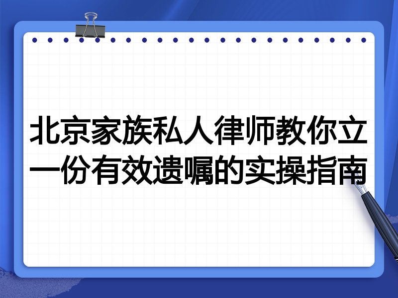 北京家族私人律师教你立一份有效遗嘱的实操指南