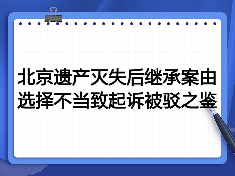 北京遗产灭失后继承案由选择不当致起诉被驳之鉴