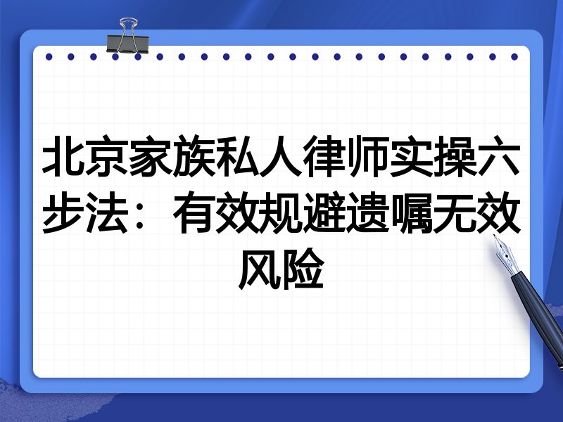 北京家族私人律师实操六步法:有效规避遗嘱无效风险