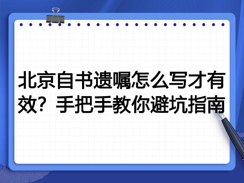 北京自书遗嘱怎么写才有效？手把手教你避坑指南
