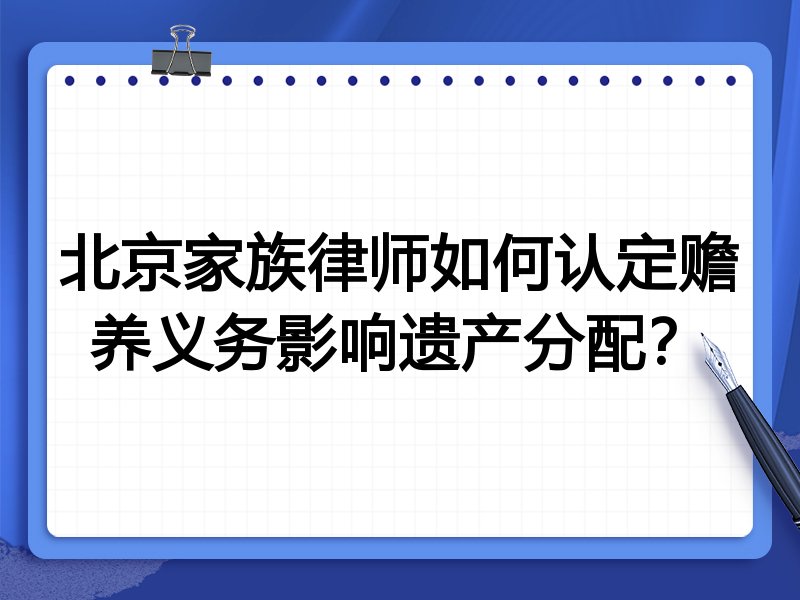 北京家族律师如何认定赡养义务影响遗产分配?