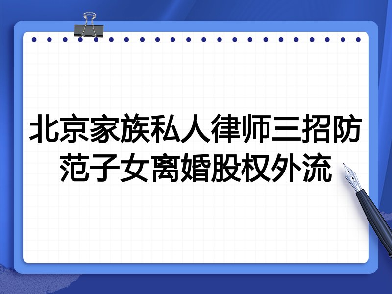 北京家族私人律师三招防范子女离婚股权外流