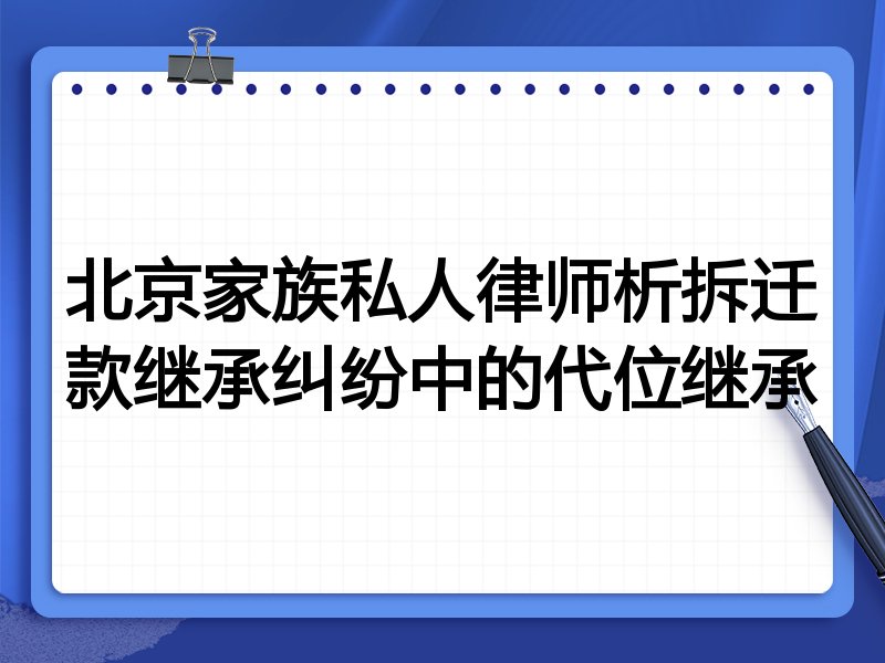 北京家族私人律师析拆迁款继承纠纷中的代位继承