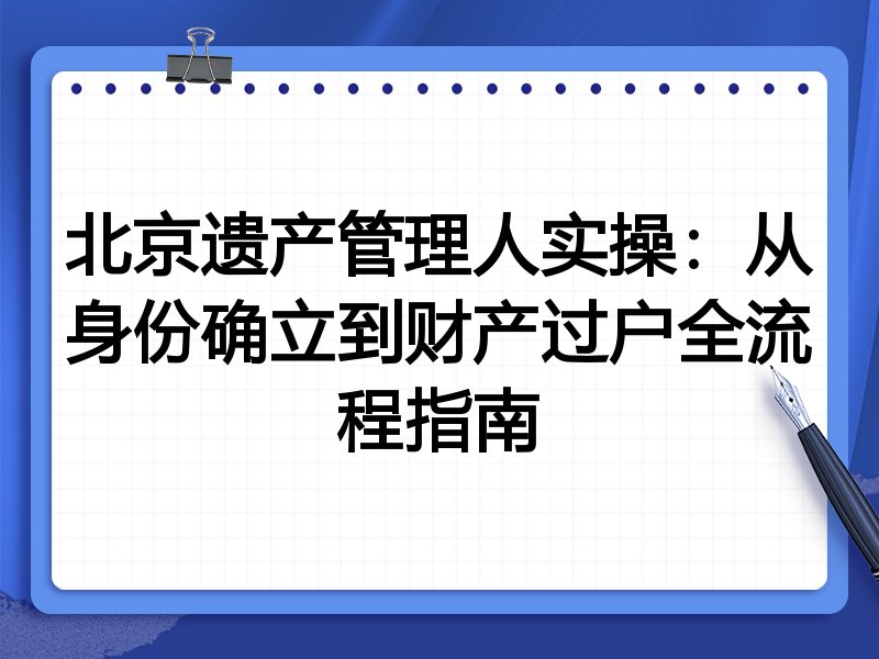 北京遗产管理人实操:从身份确立到财产过户全流程指南