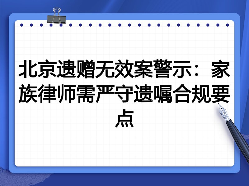 北京遗赠无效案警示：家族律师需严守遗嘱合规要点
