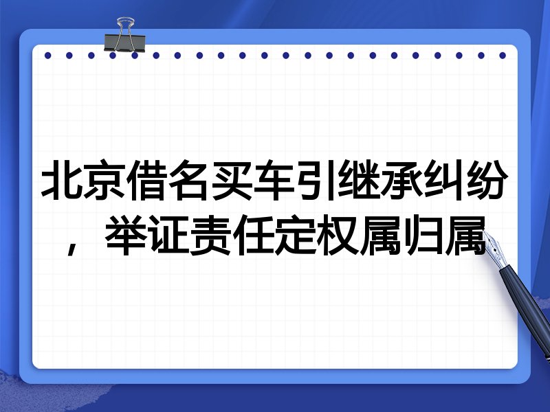北京借名买车引继承纠纷,举证责任定权属归属