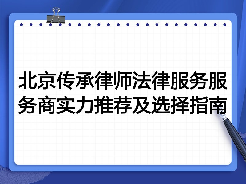 北京传承律师法律服务服务商实力推荐及选择指南