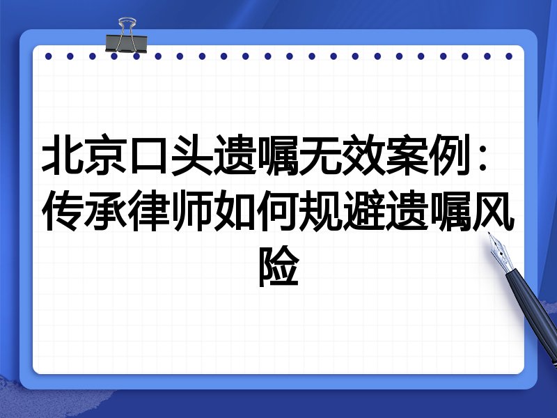 北京口头遗嘱无效案例:传承律师如何规避遗嘱风险