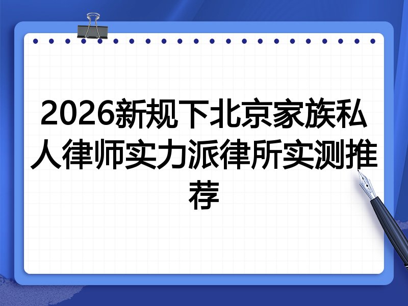 2026新规下北京家族私人律师实力派律所实测推荐