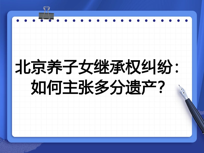 北京养子女继承权纠纷:如何主张多分遗产?