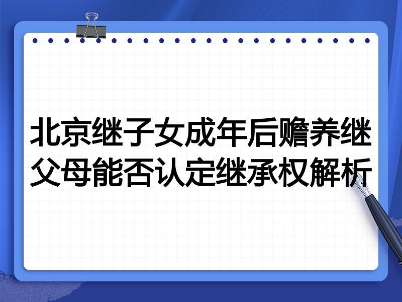 北京继子女成年后赡养继父母能否认定继承权解析