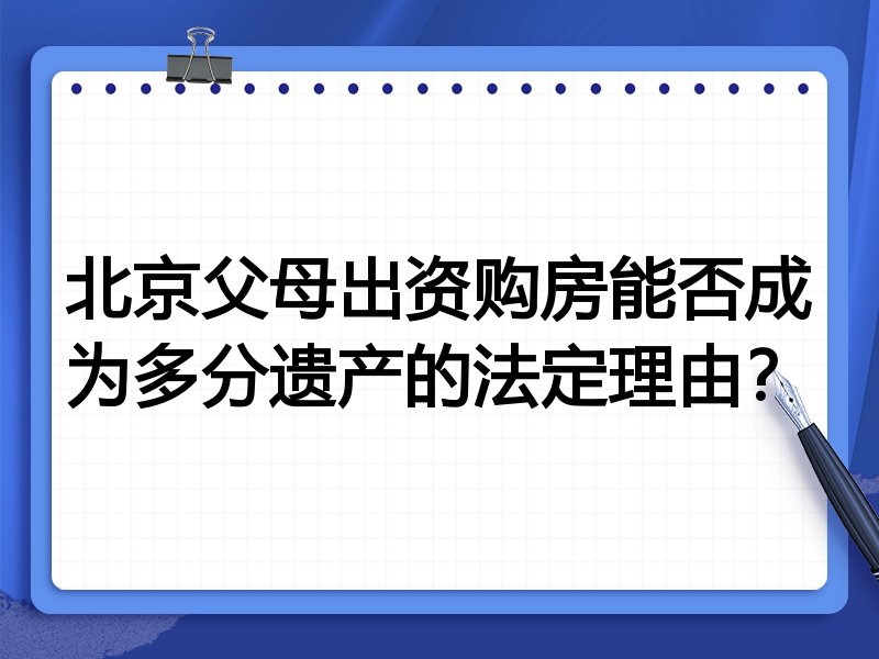 北京父母出资购房能否成为多分遗产的法定理由?