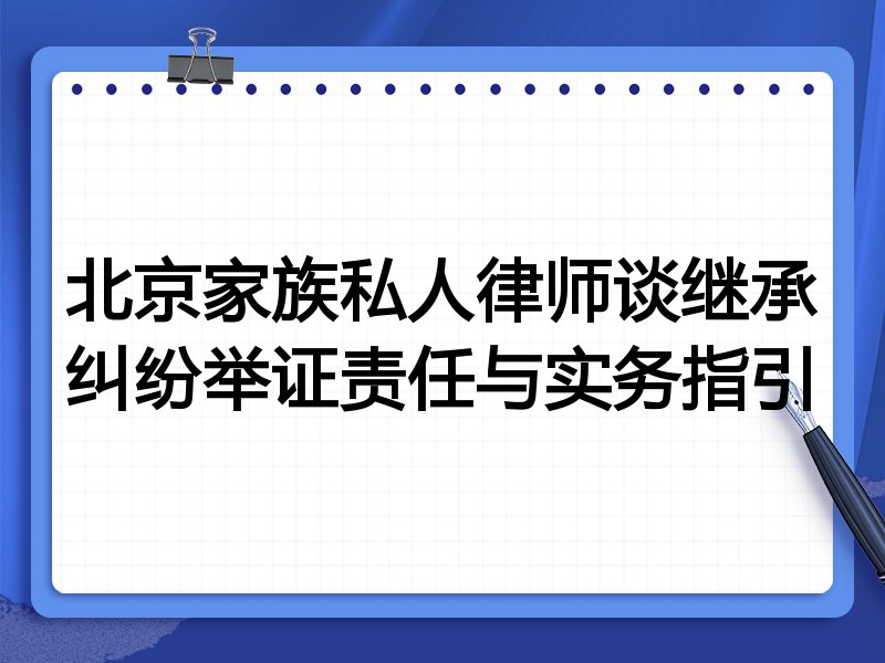北京家族私人律师谈继承纠纷举证责任与实务指引