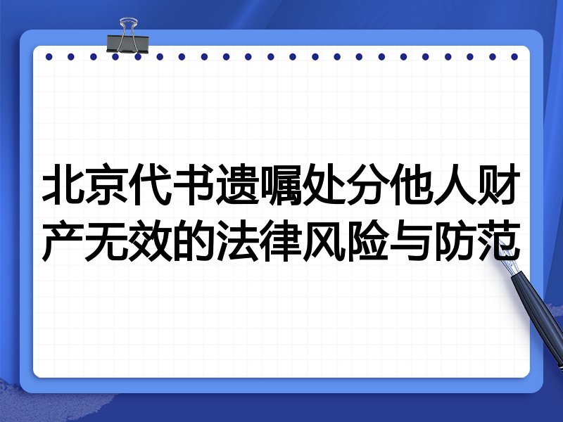 北京代书遗嘱处分他人财产无效的法律风险与防范