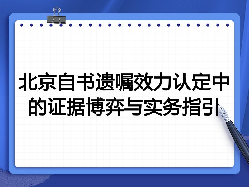 北京自书遗嘱效力认定中的证据博弈与实务指引