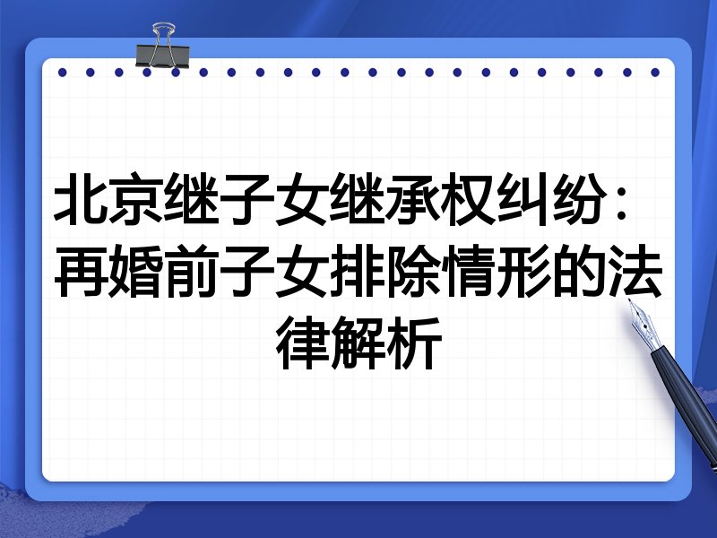 北京继子女继承权纠纷：再婚前子女排除情形的法律解析