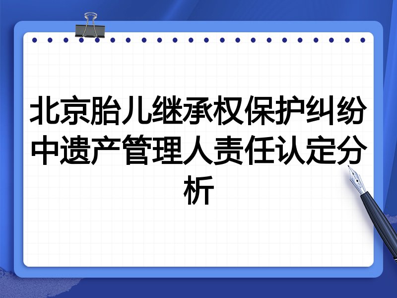 北京胎儿继承权保护纠纷中遗产管理人责任认定分析
