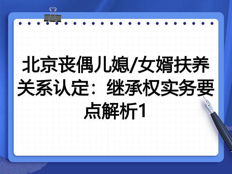 北京丧偶儿媳/女婿扶养关系认定:继承权实务要点解析1