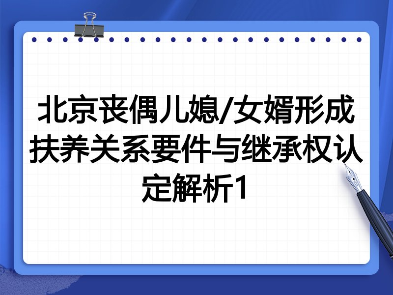 北京丧偶儿媳/女婿形成扶养关系要件与继承权认定解析1