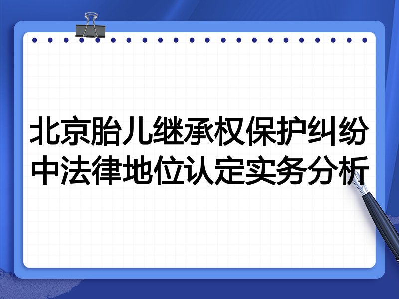 北京胎儿继承权保护纠纷中法律地位认定实务分析