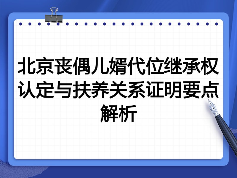 北京丧偶儿婿代位继承权认定与扶养关系证明要点解析
