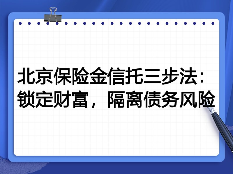 北京保险金信托三步法:锁定财富,隔离债务风险