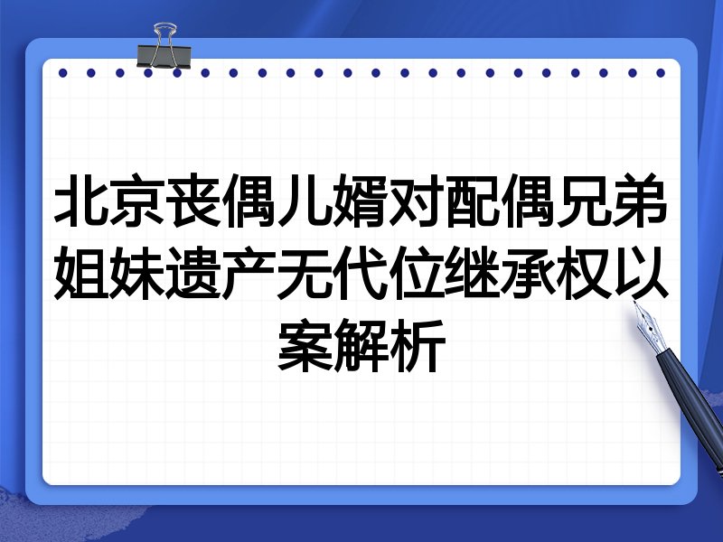 北京丧偶儿婿对配偶兄弟姐妹遗产无代位继承权以案解析