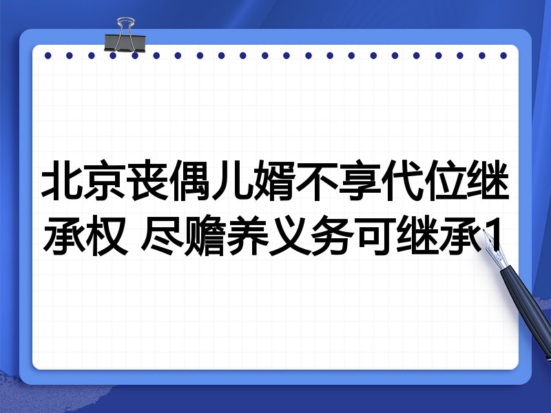 北京丧偶儿婿不享代位继承权 尽赡养义务可继承1