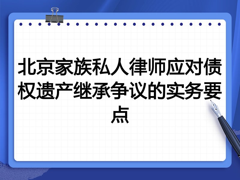 北京家族私人律师应对债权遗产继承争议的实务要点