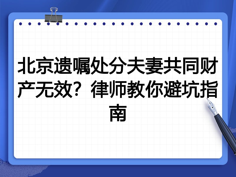 北京遗嘱处分夫妻共同财产无效?律师教你避坑指南