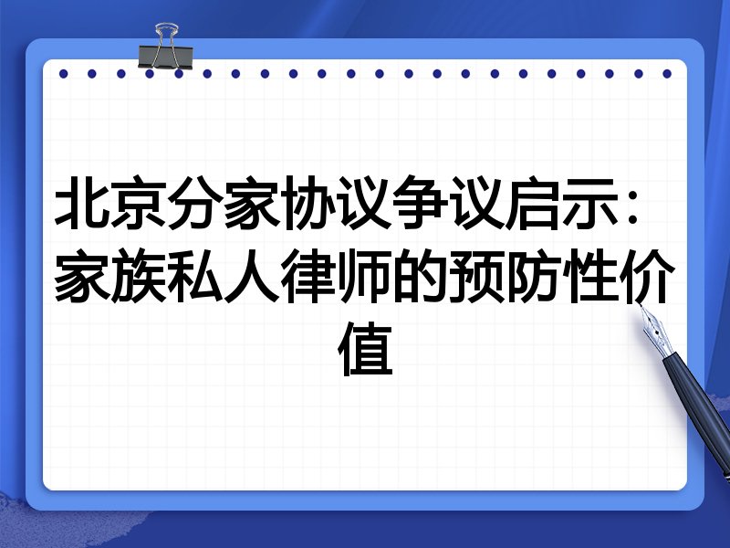 北京分家协议争议启示:家族私人律师的预防性价值