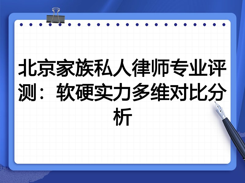 北京家族私人律师专业评测:软硬实力多维对比分析