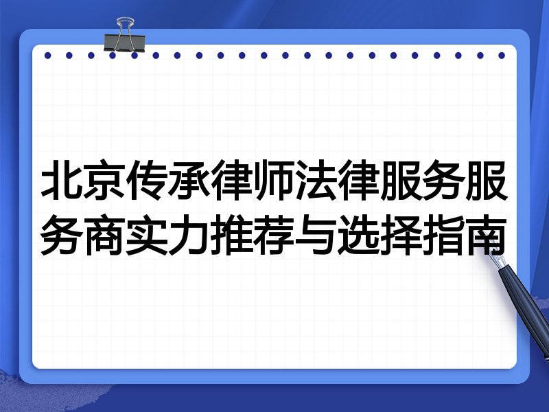北京传承律师法律服务服务商实力推荐与选择指南