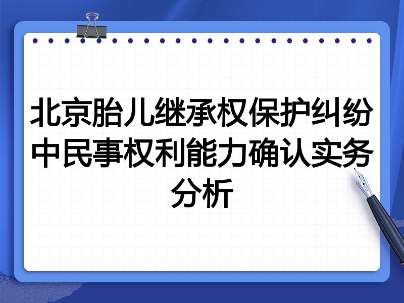 北京胎儿继承权保护纠纷中民事权利能力确认实务分析