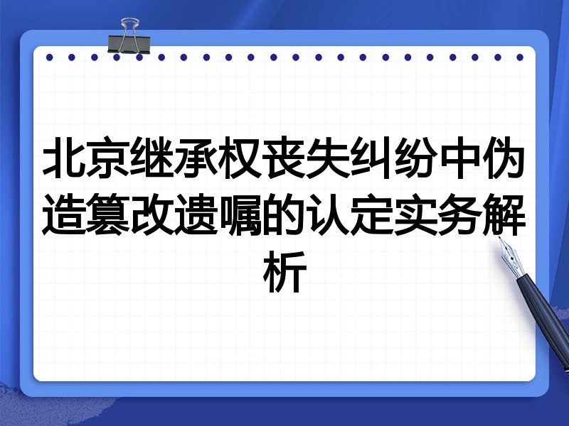 北京继承权丧失纠纷中伪造篡改遗嘱的认定实务解析