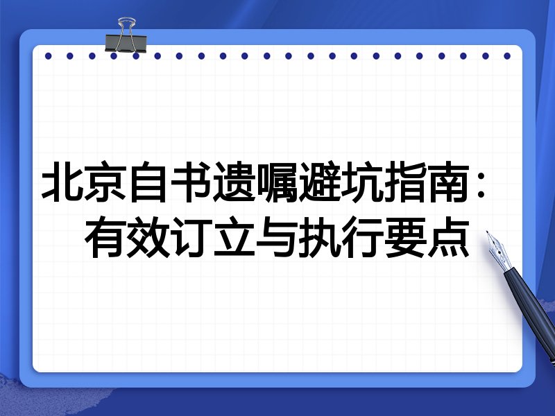 北京自书遗嘱避坑指南：有效订立与执行要点