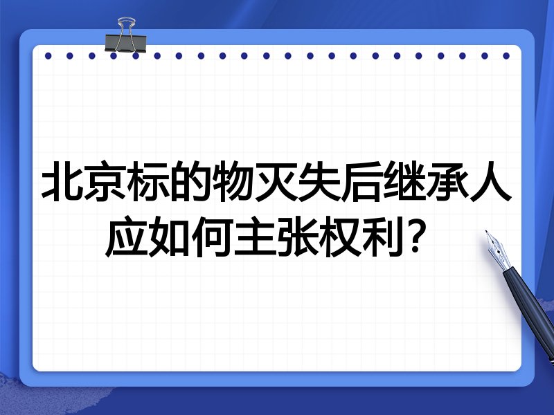 北京标的物灭失后继承人应如何主张权利?