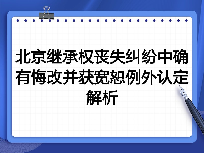 北京继承权丧失纠纷中确有悔改并获宽恕例外认定解析