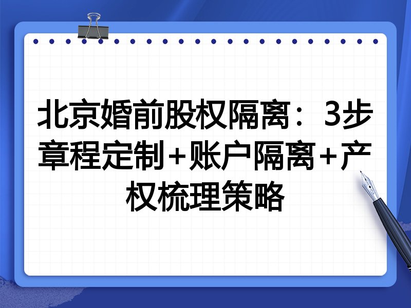 北京婚前股权隔离:3步章程定制+账户隔离+产权梳理策略