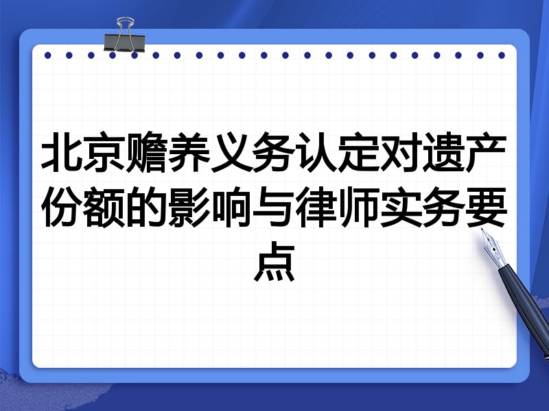 北京赡养义务认定对遗产份额的影响与律师实务要点
