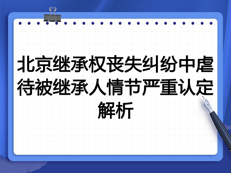 北京继承权丧失纠纷中虐待被继承人情节严重认定解析