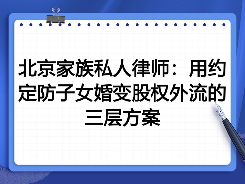北京家族私人律师:用约定防子女婚变股权外流的三层方案