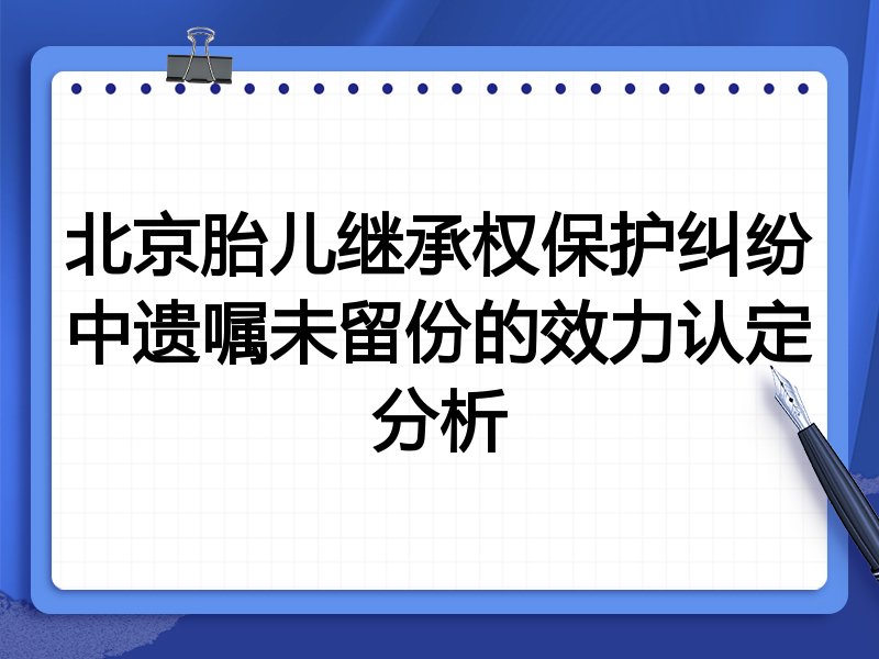 北京胎儿继承权保护纠纷中遗嘱未留份的效力认定分析